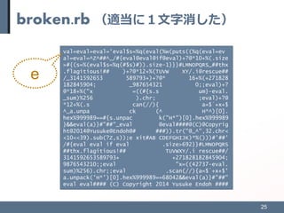 broken.rb （適当に１文字消した）
25
val=eval=eval='eval$s=%q(eval(%w(puts((%q(eval=ev
al=eval=^Z^##^_/#{eval@eval@if@eval)+?@*10+%(.s...