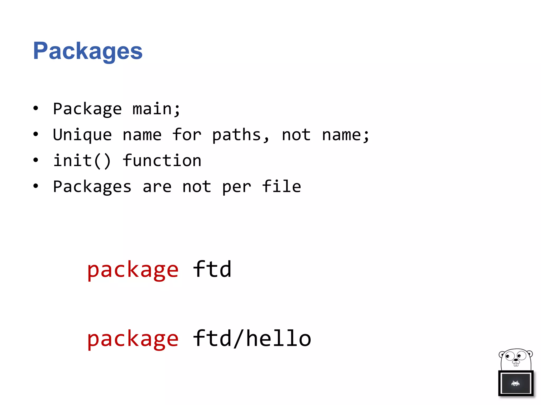 Packages
• Package main;
• Unique name for paths, not name;
• init() function
• Packages are not per file
package ftd
package ftd/hello
 