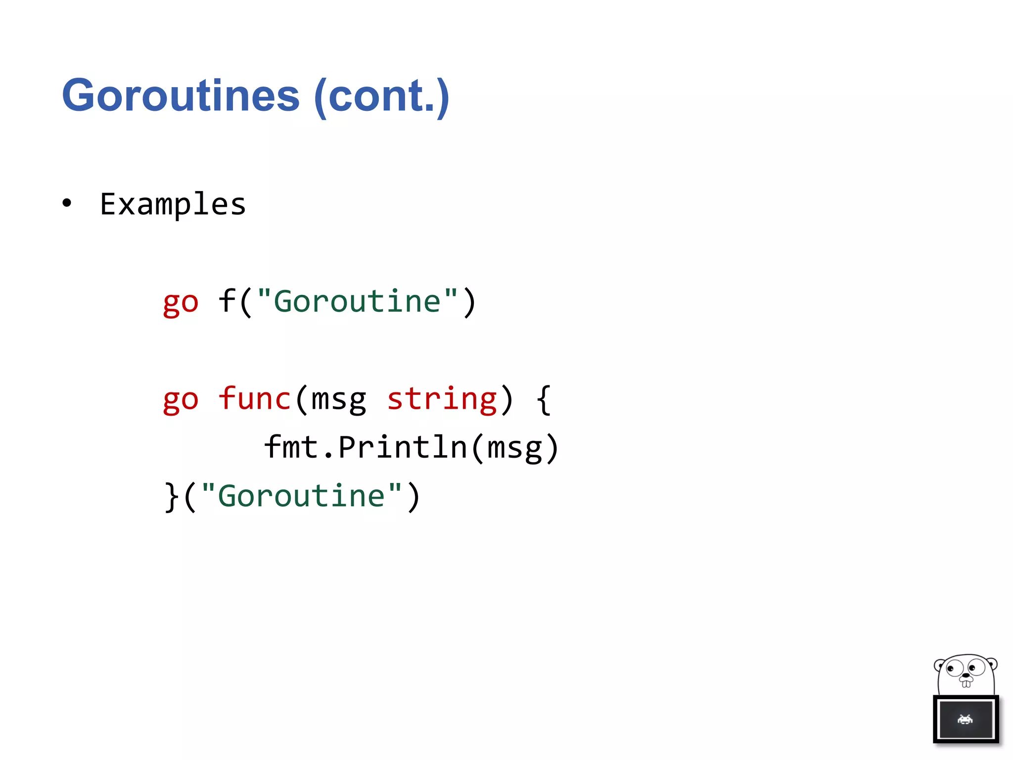 Goroutines (cont.)
• Examples
go f("Goroutine")
go func(msg string) {
fmt.Println(msg)
}("Goroutine")
 