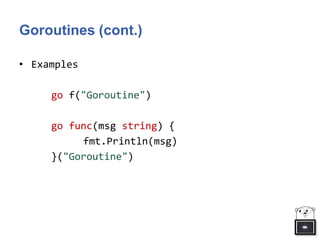 Goroutines (cont.)
• Examples
go f("Goroutine")
go func(msg string) {
fmt.Println(msg)
}("Goroutine")
 