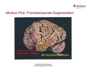Morbus Pick: Frontotemporale Degeneration




                  Bodo Beuchel / Dirk Bahnen
                altersberatung@alexianer-krefeld.de
 