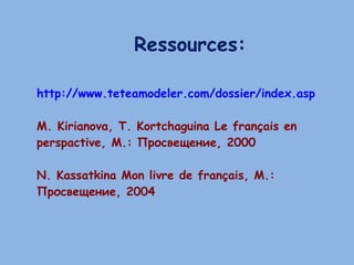 http://www.teteamodeler.com/dossier/index.asp M. Kirianova, T. Kortchaguina Le français en perspactive , М.: Просвещение, 2000 N. Kassatkina Mon livre de français , М.: Просвещение, 2004 Ressources: 