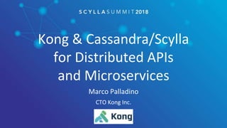 Kong & Cassandra/Scylla
for Distributed APIs
and Microservices
Marco Palladino
CTO Kong Inc.
 