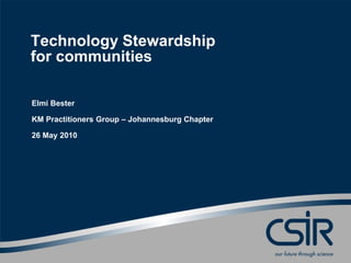 Technology Stewardship
for communities
Elmi Bester
KM Practitioners Group – Johannesburg Chapter
26 May 2010
 