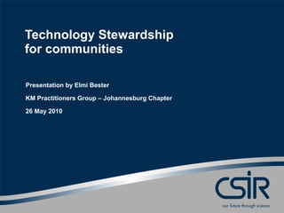 Technology Stewardship for communities  Elmi Bester KM Practitioners Group – Johannesburg Chapter 26 May 2010 