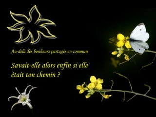 Au-delà des bonheurs partagés en commun
Savait-elle alors enfin si elle
était ton chemin ?
 