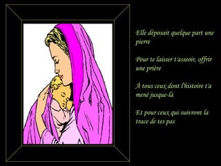 Elle déposait quelque part une
pierre
Pour te laisser t'asseoir, offrir
une prière
À tous ceux dont l'histoire t'a
mené jusque-là
Et pour ceux qui suivront la
trace de tes pas
.
 
