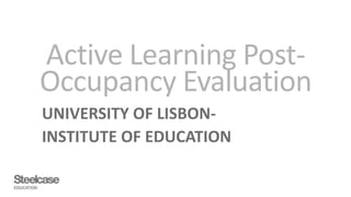 Active Learning Post-
Occupancy Evaluation
UNIVERSITY OF LISBON-
INSTITUTE OF EDUCATION
 