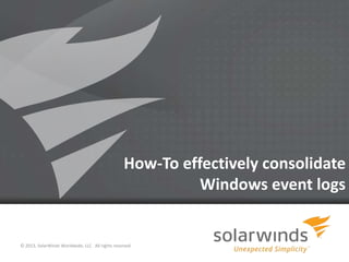 How-To effectively consolidate
                                                             Windows event logs


© 2013, SolarWinds Worldwide, LLC. All rights reserved.

                                                          1
 