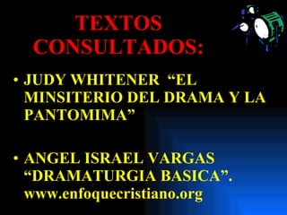 TEXTOS CONSULTADOS: JUDY WHITENER  “EL MINSITERIO DEL DRAMA Y LA PANTOMIMA” ANGEL ISRAEL VARGAS  “DRAMATURGIA BASICA”.  www.enfoquecristiano.org 