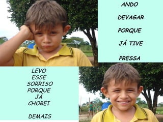 ANDO  DEVAGAR PORQUE  JÁ TIVE PRESSA . LEVO  ESSE  SORRISO PORQUE  JÁ  CHOREI  DEMAIS 