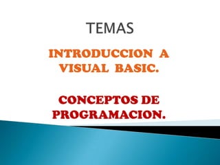 TEMAS,[object Object],INTRODUCCION  A  VISUAL  BASIC.,[object Object],CONCEPTOS DE PROGRAMACION. ,[object Object]