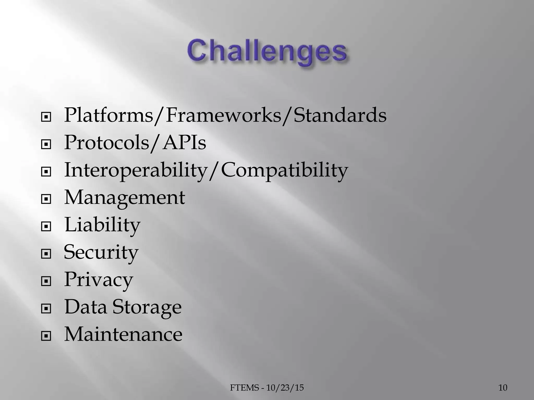  Platforms/Frameworks/Standards
 Protocols/APIs
 Interoperability/Compatibility
 Management
 Liability
 Security
 Privacy
 Data Storage
 Maintenance
FTEMS - 10/23/15 10
 