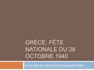 GRÈCE: FÊTE
NATIONALE DU 28
OCTOBRE 1940
A travers les caricatures européennes!
 