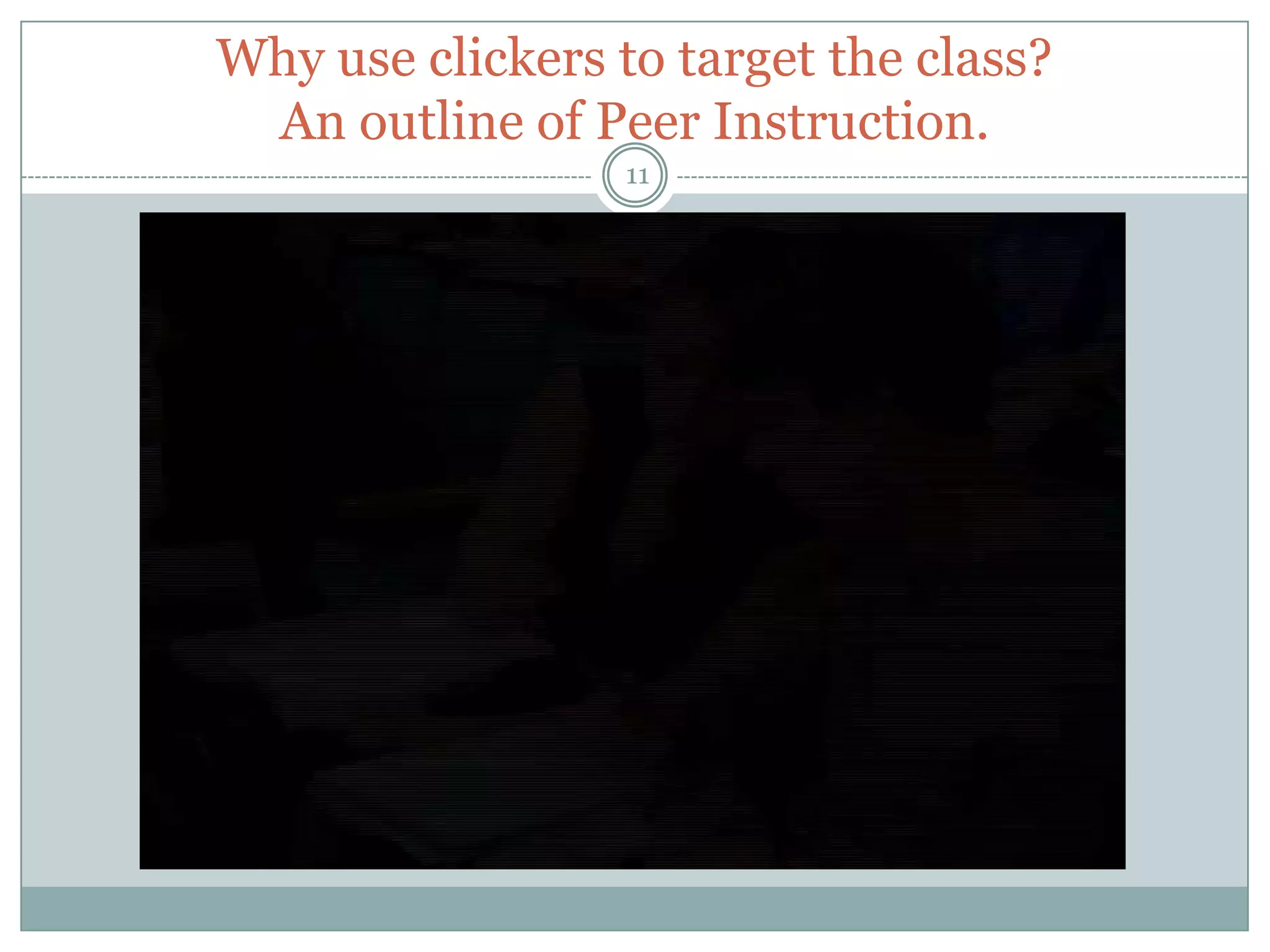 Why use clickers to target the class?
 An outline of Peer Instruction.
                  11
 