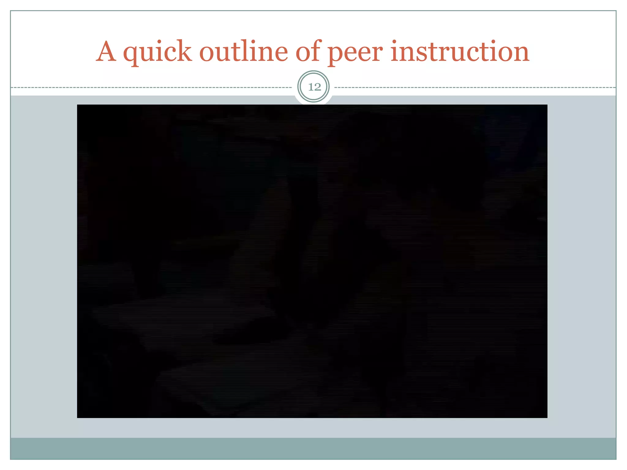 A quick outline of peer instruction
                 12
 