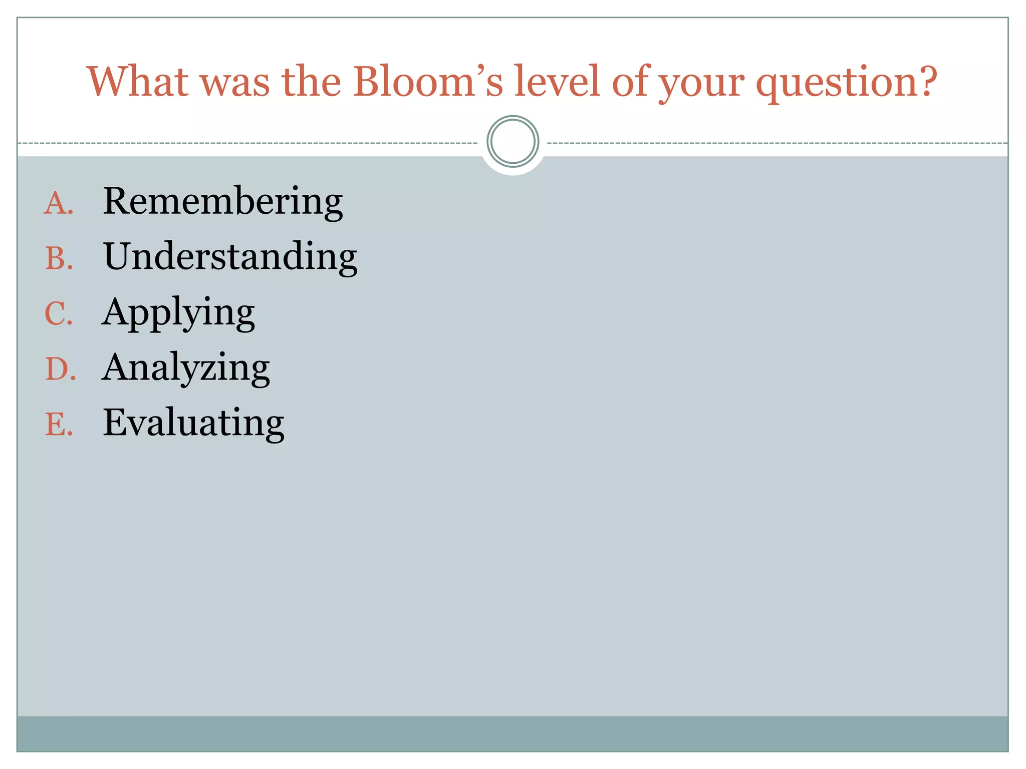 What was the Bloom’s level of your question?

A. Remembering
B. Understanding
C. Applying
D. Analyzing
E. Evaluating
 