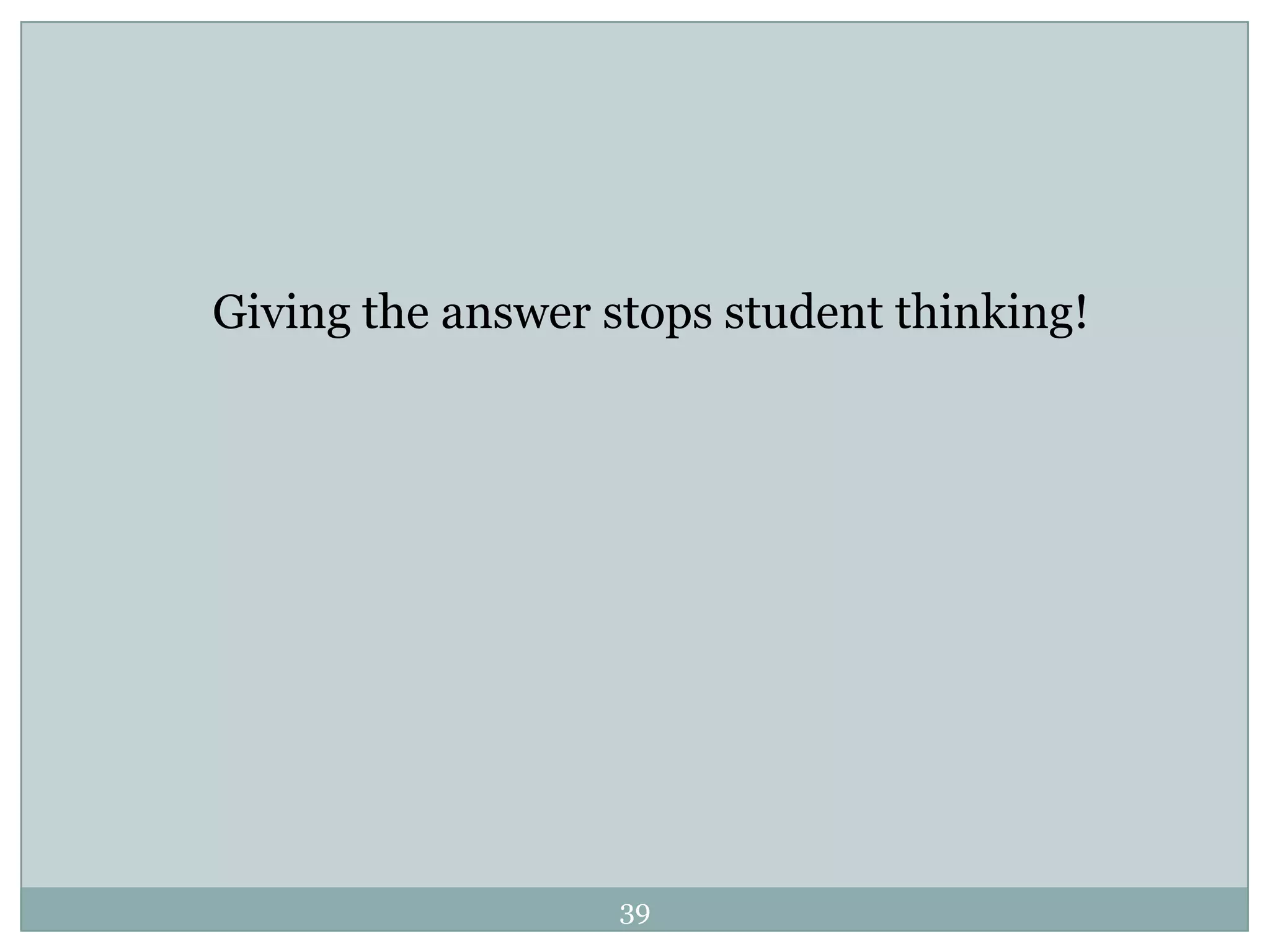 Giving the answer stops student thinking!




                   39
 
