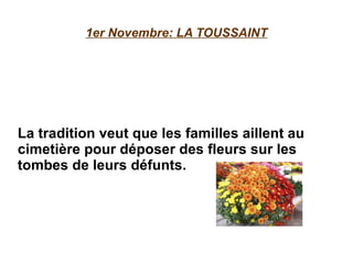 1er Novembre: LA TOUSSAINT La tradition veut que les familles aillent au cimetière pour déposer des fleurs sur les tombes de leurs défunts. 