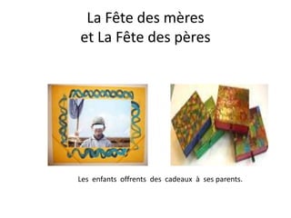 La Fête des mères
et La Fête des pères




Les enfants offrents des cadeaux à ses parents.
 