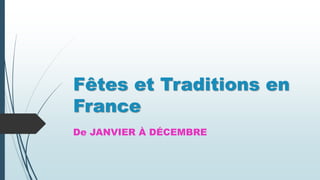 Fêtes et Traditions en
France
De JANVIER À DÉCEMBRE
 