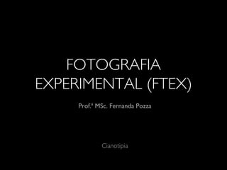 FOTOGRAFIA
EXPERIMENTAL (FTEX)
Prof.ª MSc. Fernanda Pozza
Cianotipia
 