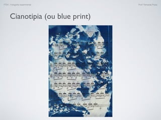 FTEX - Fotograﬁa experimental Prof.a Fernanda Pozza
Cianotipia (ou blue print)
 