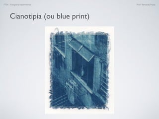 FTEX - Fotograﬁa experimental Prof.a Fernanda Pozza
Cianotipia (ou blue print)
 