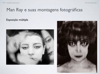 FTEX - Fotograﬁa experimental Prof.a Fernanda Pozza
Exposição múltipla
Man Ray e suas montagens fotográﬁcas
 