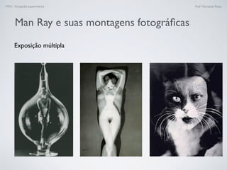 FTEX - Fotograﬁa experimental Prof.a Fernanda Pozza
Man Ray e suas montagens fotográﬁcas
Exposição múltipla
 