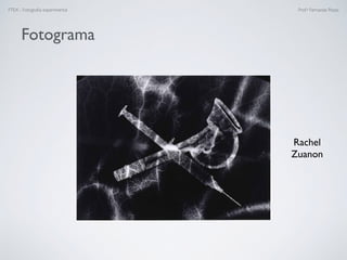 FTEX - Fotograﬁa experimental Prof.a Fernanda Pozza
Rachel
Zuanon
Fotograma
 