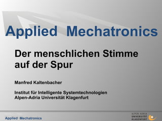 Der menschlichen Stimme auf der Spur Manfred Kaltenbacher Institut für Intelligente Systemtechnologien Alpen-Adria Universität Klagenfurt 