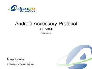 Android Accessory Protocol
FTF2014
04/10/2014
Gary Bisson
Embedded Software Engineer
 