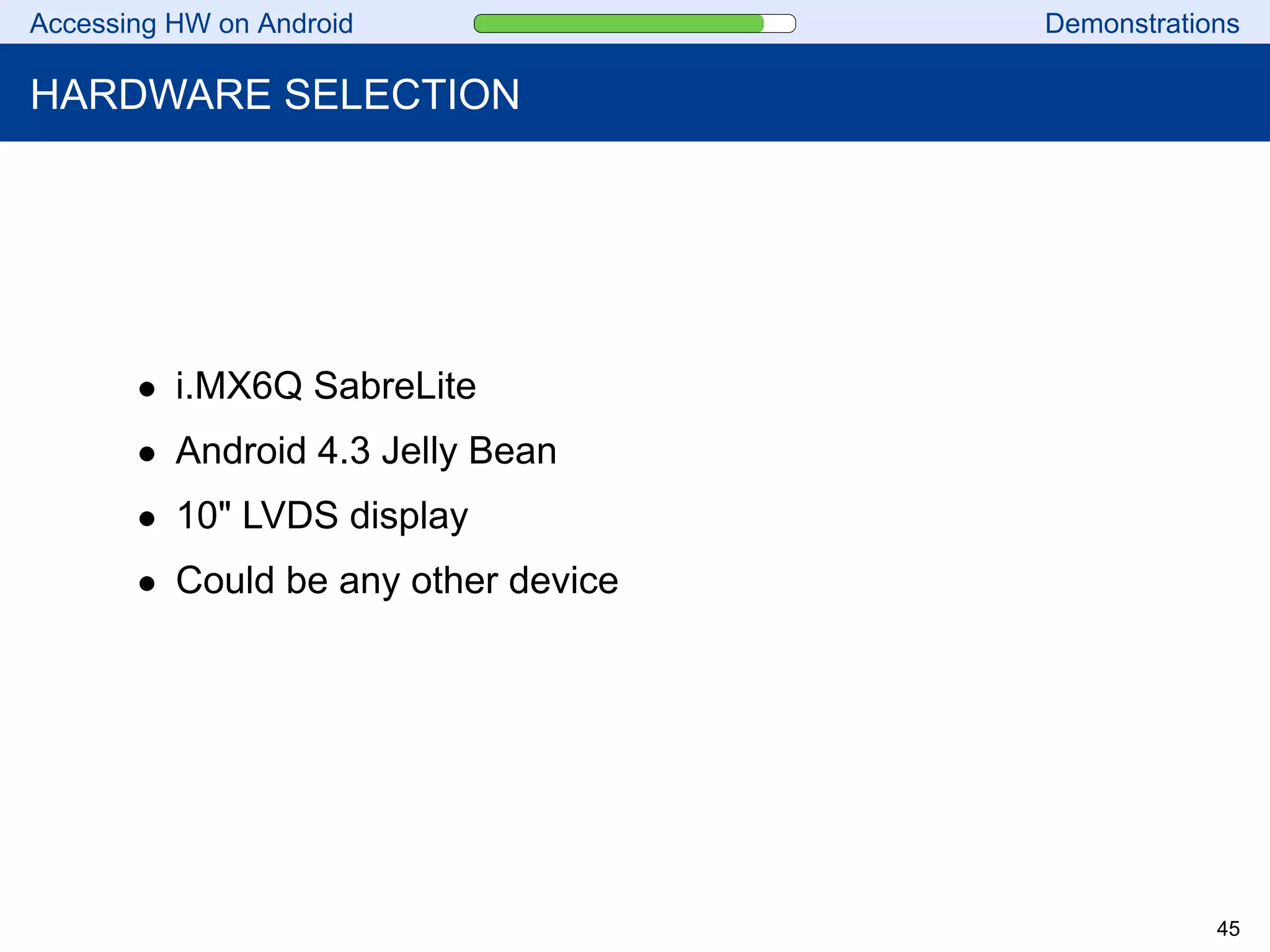 Accessing HW on Android Demonstrations
HARDWARE SELECTION
• i.MX6Q SabreLite
• Android 4.3 Jelly Bean
• 10" LVDS display
• Could be any other device
45
 