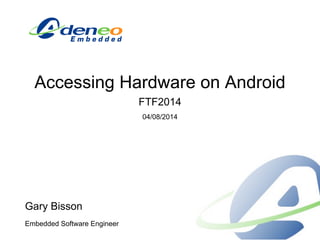 Accessing Hardware on Android
FTF2014
04/08/2014
Gary Bisson
Embedded Software Engineer
 