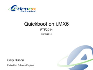 Quickboot on i.MX6
FTF2014
04/10/2014
Gary Bisson
Embedded Software Engineer
 