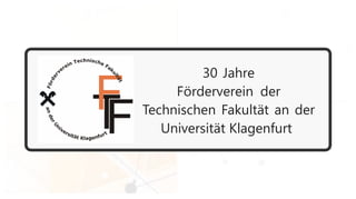 30 Jahre
Förderverein der
Technischen Fakultät an der
Universität Klagenfurt
 