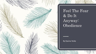 Feel The Fear
& Do It
Anyway:
Obedience
By Davina Yorke
 