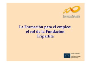 La Formación para el empleo:
el rol de la Fundación
Tripartita
 