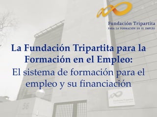 La Fundación Tripartita para la
Formación en el Empleo:
El sistema de formación para el
empleo y su financiación
 