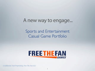 A new way to engage...
                              Sports and Entertainment
                               Casual Game Portfolio




Conﬁdential And Proprietary, Free The Fan LLC
                                                1
 
