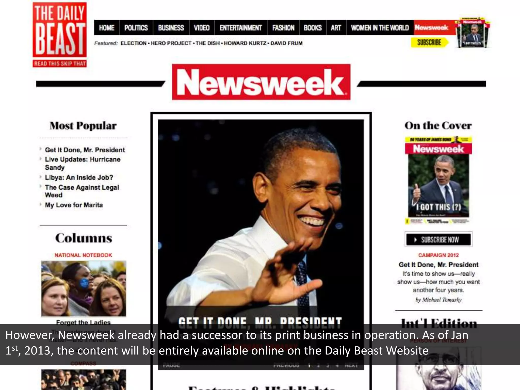 However, Newsweek already had a successor to its print business in operation. As of Jan
1st, 2013, the content will be entirely available online on the Daily Beast Website
 