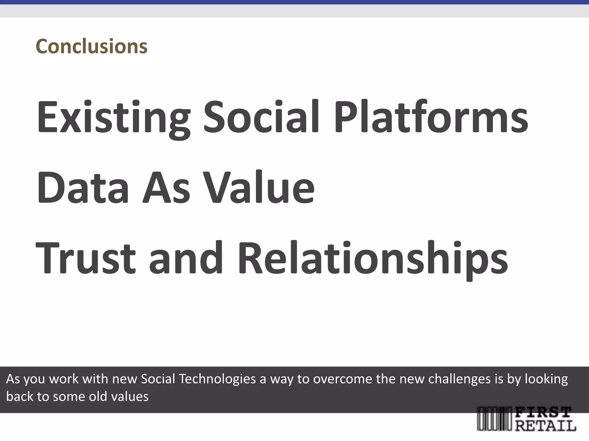 Conclusions


    Existing Social Platforms
    Data As Value
    Trust and Relationships

As you work with new Social Technologies a way to overcome the new challenges is by looking
back to some old values
 