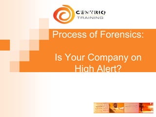 Welcome
Process of Forensics:
Is Your Company on
High Alert?
 