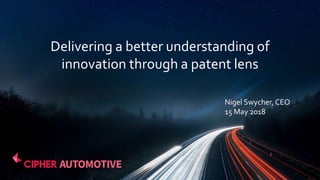 0
Nigel Swycher, CEO
15 May 2018
Delivering a better understanding of
innovation through a patent lens
 