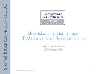 Not Made to Measure: IT Metrics and Productivity Holly H. Miller, Partner 25 February 2008 © 2009 Stone House Consulting, LLC  