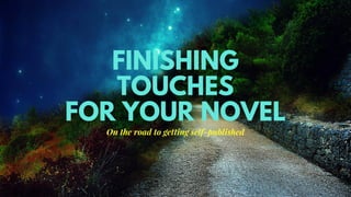 FINISHING
TOUCHES
FOR YOUR NOVEL
On the road to getting self-published
 