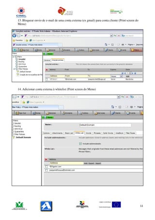 13. Bloquear envio de e-mail de uma conta externa (ex gmail) para conta cliente (Print screen do
Menu)




14. Adicionar conta externa à whitelist (Print screen do Menu)




                                                                                                   11
 