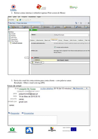 2. Retirar contas internas à whitelist (apenas Print screen do Menu)




   3. Envio de e-mail de conta externa para conta cliente – com palavra xanax
      Resultado - Obter e-mail com tag [IW]
Envio de email




                                                                                3
 