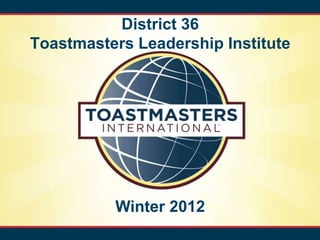 District 36
Toastmasters Leadership Institute




          Winter 2012
 